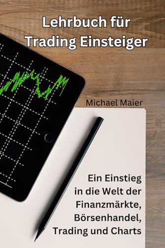 Lehrbuch für Trading Einsteiger: Ein Einstieg in die Welt der Finanzmärkte, Börsenhandel, Trading und Charts