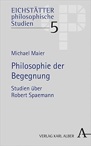 Philosophie der Begegnung: Studien über Robert Spaemann (Eichstätter philosophische Studien) von Verlag Karl Alber