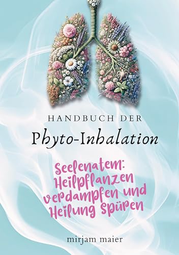 Handbuch der Phyto-Inhalation: Seelenatem: Heilpflanzen verdampfen und Heilung spüren von BoD – Books on Demand