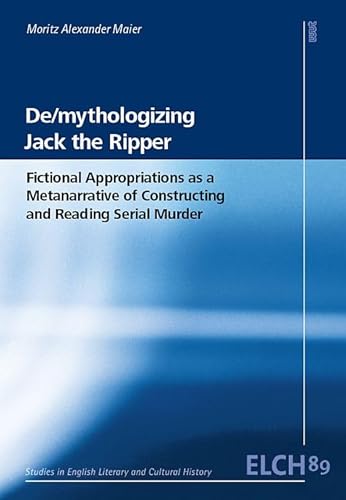De/mythologizing Jack the Ripper: Fictional Appropriations as a Metanarrative of Constructing and Reading Serial Murder (Studies in English Literary ... Literatur- und Kulturwissenschaft (ELK)) von WVT Wissenschaftlicher Verlag Trier