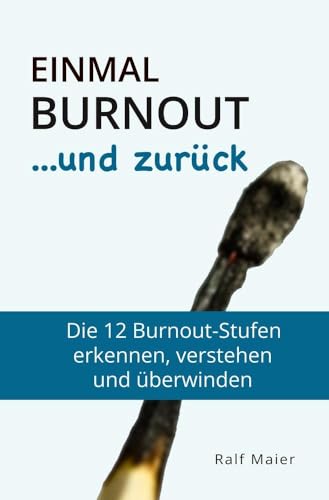Einmal Burnout und zurück: Die 12 Burnout-Stufen verstehen, erkennen und überwinden - für Betroffene und Angehörige