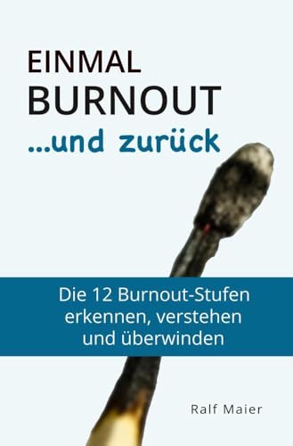 Einmal Burnout und zurück: Die 12 Burnout-Stufen verstehen, erkennen und überwinden - für Betroffene und Angehörige Einmal Burnout und zurück: Die 12 Burnout-Stufen verstehen, erkennen und überwinden - für Betroffene und Angehörige