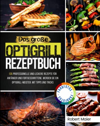 Das Große Optigrill Rezeptbuch: 135 Professionelle und Leckere Rezepte für Anfänger und Fortgeschrittene. Werden Sie ein Optigrill-Meister. Mit Tipps und Tricks Das Große Optigrill Rezeptbuch: 135 Professionelle und Leckere Rezepte für Anfänger und Fortgeschrittene. Werden Sie ein Optigrill-Meister. Mit Tipps und Tricks