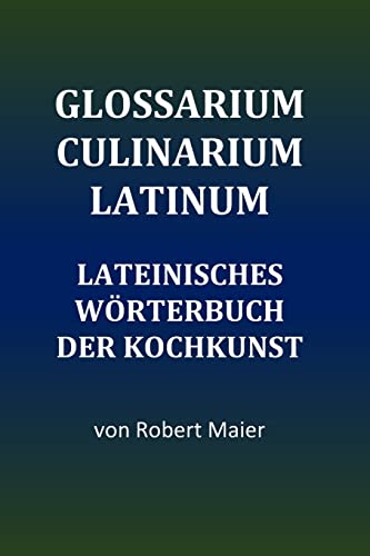 Glossarium Culinarium Latinum: Lateinisches Wörterbuch der Kochkunst