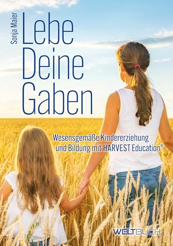 Lebe Deine Gaben: Wesensgemäße Kindererziehung und Bildung mit HARVEST-Education von Weltbuch Verlag
