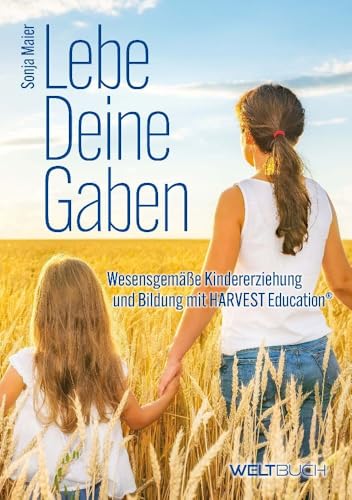 Lebe Deine Gaben: Wesensgemäße Kindererziehung und Bildung mit HARVEST-Education von Weltbuch Verlag