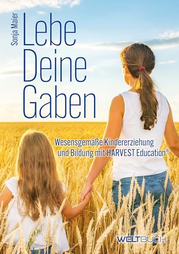 Lebe Deine Gaben: Wesensgemäße Kindererziehung und Bildung mit HARVEST-Education