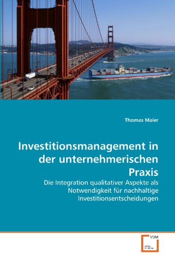 Investitionsmanagement in der unternehmerischen Praxis: Die Integration qualitativer Aspekte als Notwendigkeit für nachhaltige Investitionsentscheidungen von VDM Verlag Dr. Müller