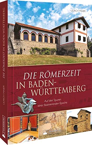 Regionalgeschichte – Die Römerzeit in Baden-Württemberg: Auf den Spuren einer faszinierenden Epoche zwischen Limes und Oberrhein von Silberburg Verlag