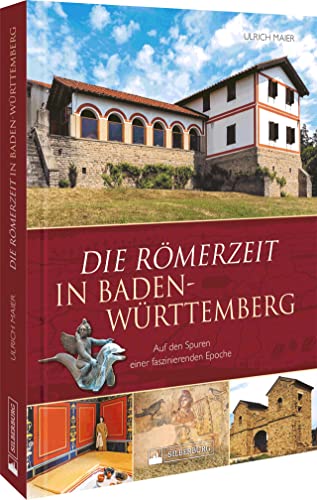 Regionalgeschichte – Die Römerzeit in Baden-Württemberg: Auf den Spuren einer faszinierenden Epoche zwischen Limes und Oberrhein von Silberburg
