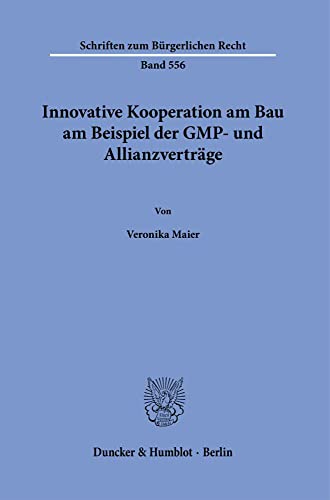 Innovative Kooperation am Bau am Beispiel der GMP- und Allianzverträge. (Schriften zum Bürgerlichen Recht) von Duncker & Humblot