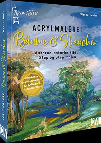 Acryl für Anfänger – Mein Atelier Acrylmalerei Bäume und Sträucher: Stimmungsvolle Motive Step by Step in Acryl malen