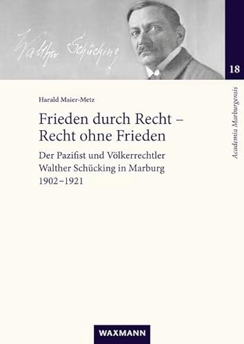 Frieden durch Recht – Recht ohne Frieden: Der Pazifist und Völkerrechtler Walther Schücking in Marburg. 1902–1921 (Academia Marburgensis)