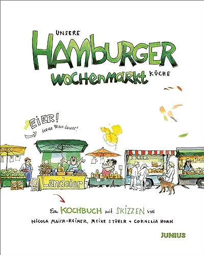 Unsere Hamburger Wochenmarkt-Küche: Ein Kochbuch mit Skizzen von Hamburger Wochenmärkten von Junius Verlag
