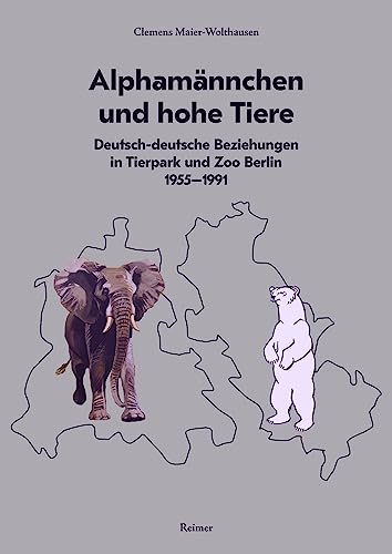 Alphamännchen und hohe Tiere: Deutsch-deutsche Beziehungen in Tierpark und Zoo Berlin, 1955–1991 Alphamännchen und hohe Tiere: Deutsch-deutsche Beziehungen in Tierpark und Zoo Berlin, 1955–1991