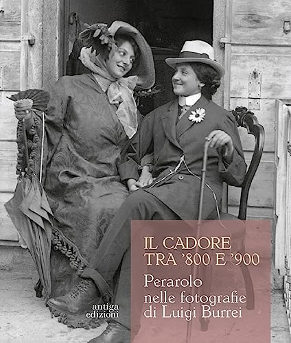 Il Cadore tra '800 e '900. Perarolo nelle fotografie di Luigi Burrei. Ediz. illustrata Il Cadore tra '800 e '900. Perarolo nelle fotografie di Luigi Burrei. Ediz. illustrata von Antiga Edizioni