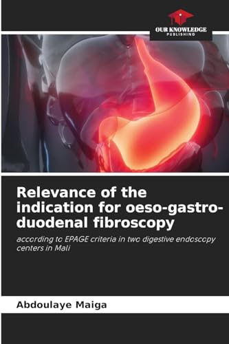 Relevance of the indication for oeso-gastro-duodenal fibroscopy: according to EPAGE criteria in two digestive endoscopy centers in Mali von Our Knowledge Publishing