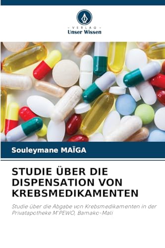 STUDIE ÜBER DIE DISPENSATION VON KREBSMEDIKAMENTEN: Studie über die Abgabe von Krebsmedikamenten in der Privatapotheke M'PEWO, Bamako-Mali von Verlag Unser Wissen