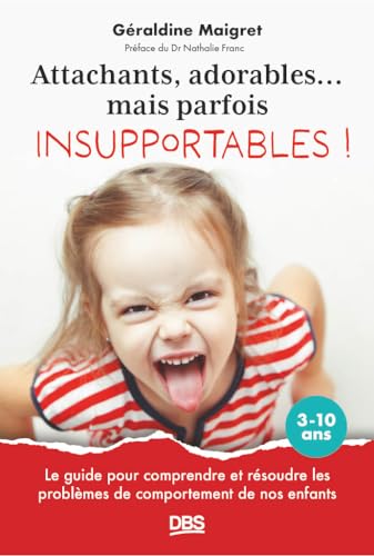 Attachants, adorables... mais parfois insupportables !: Le guide pour comprendre et résoudre les problèmes de comportement de nos enfants 3-10 ans