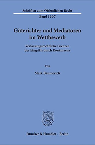 Güterichter und Mediatoren im Wettbewerb.: Verfassungsrechtliche Grenzen des Eingriffs durch Konkurrenz. (Schriften zum Öffentlichen Recht)