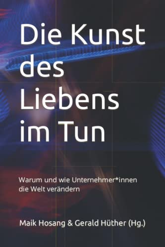 Die Kunst des Liebens im Tun: Warum und wie Unternehmer*innen die Welt verändern von Independently Published