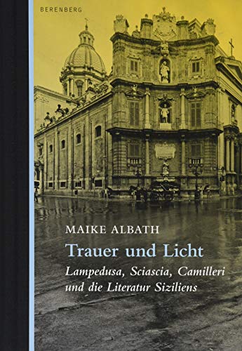 Trauer und Licht: Lampedusa, Sciascia, Camilleri und die Literatur Siziliens von Berenberg Verlag