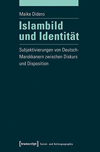 Islambild und Identität: Subjektivierungen von Deutsch-Marokkanern zwischen Diskurs und Disposition (Sozial- und Kulturgeographie) von Transcript Verlag
