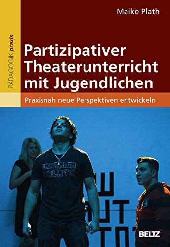Partizipativer Theaterunterricht mit Jugendlichen: Praxisnah neue Perspektiven entwickeln Partizipativer Theaterunterricht mit Jugendlichen: Praxisnah neue Perspektiven entwickeln