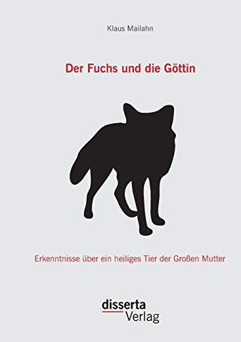 Der Fuchs und die Göttin: Erkenntnisse über ein heiliges Tier der Großen Mutter Der Fuchs und die Göttin: Erkenntnisse über ein heiliges Tier der Großen Mutter von Disserta Verlag