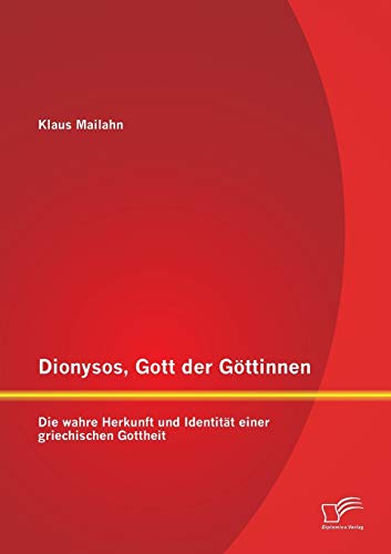 Dionysos, Gott der Göttinnen: Die wahre Herkunft und Identität einer griechischen Gottheit von Diplomica Verlag