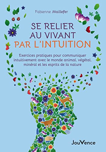 Se relier au vivant par l'intuition: Exercices pratiques pour communiquer intuitivement avec le monde animal, végétal, minéral et les esprits de la nature