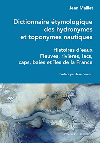 Dictionnaire étymologique des hydronymes et toponymes nautiques - Histoires d'eaux - Fleuves, rivièr: Histoires d'eaux - Fleuves, rivières, lacs, caps, baies et îles de la France