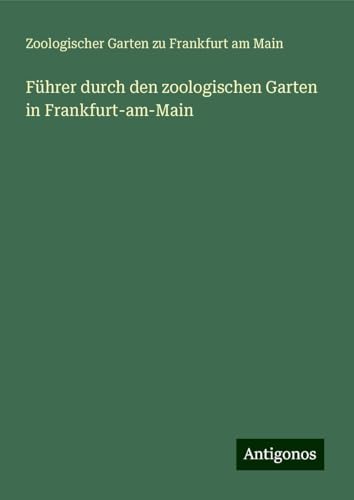 Führer durch den zoologischen Garten in Frankfurt-am-Main von Antigonos Verlag