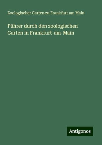 Führer durch den zoologischen Garten in Frankfurt-am-Main von Antigonos Verlag