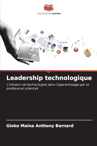 Leadership technologique: L'infusion de technologies dans l'apprentissage par la pratique en sciences von Editions Notre Savoir