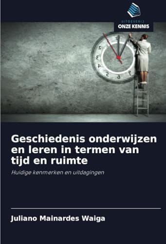 Geschiedenis onderwijzen en leren in termen van tijd en ruimte: Huidige kenmerken en uitdagingen von Uitgeverij Onze Kennis