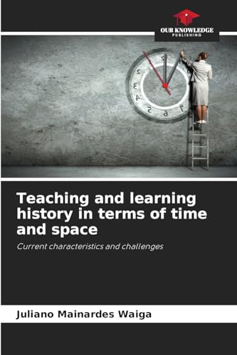 Teaching and learning history in terms of time and space: Current characteristics and challenges von Our Knowledge Publishing