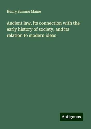 Ancient law, its connection with the early history of society, and its relation to modern ideas von Antigonos Verlag