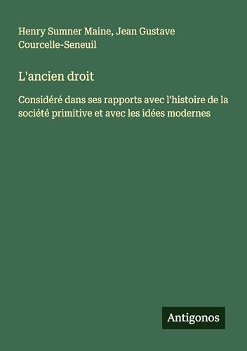 L'ancien droit: Considéré dans ses rapports avec l'histoire de la société primitive et avec les idées modernes von Antigonos Verlag