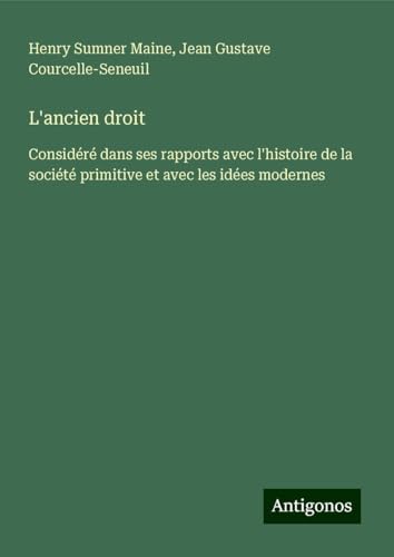 L'ancien droit: Considéré dans ses rapports avec l'histoire de la société primitive et avec les idées modernes von Antigonos Verlag