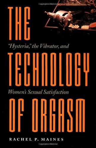 Technology of Orgasm: Hysteria, the Vibrator, and Women's Sexual Satisfaction (Johns Hopkins Studies in the History of Technology)