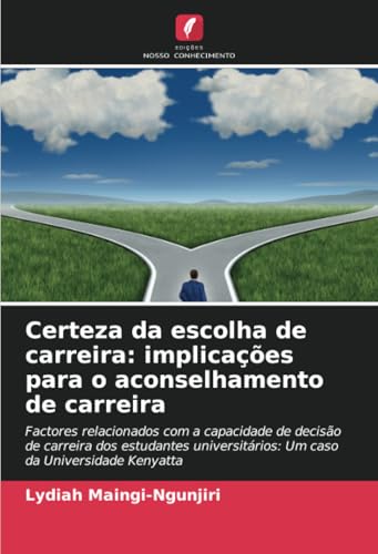 Certeza da escolha de carreira: implicações para o aconselhamento de carreira: Factores relacionados com a capacidade de decisão de carreira dos ... Um caso da Universidade Kenyatta von Edições Nosso Conhecimento