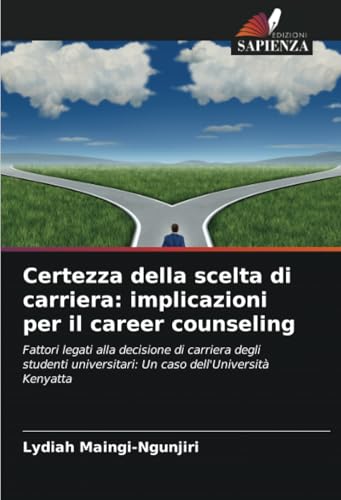 Certezza della scelta di carriera: implicazioni per il career counseling: Fattori legati alla decisione di carriera degli studenti universitari: Un caso dell'Università Kenyatta von Edizioni Sapienza