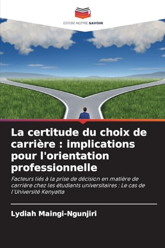 La certitude du choix de carrière : implications pour l'orientation professionnelle: Facteurs liés à la prise de décision en matière de carrière chez ... : Le cas de l'Université Kenyatta von Editions Notre Savoir