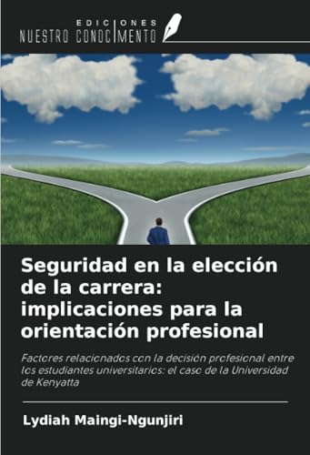 Seguridad en la elección de la carrera: implicaciones para la orientación profesional: Factores relacionados con la decisión profesional entre los ... el caso de la Universidad de Kenyatta von Ediciones Nuestro Conocimiento