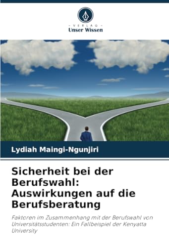 Sicherheit bei der Berufswahl: Auswirkungen auf die Berufsberatung: Faktoren im Zusammenhang mit der Berufswahl von Universitätsstudenten: Ein Fallbeispiel der Kenyatta University von Verlag Unser Wissen