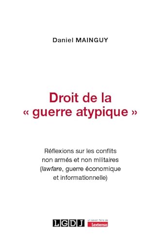 Droit de la « guerre atypique »: Réflexions sur les conflits non armés et non militaires (lawfare, guerre économique et informationnelle) von LGDJ