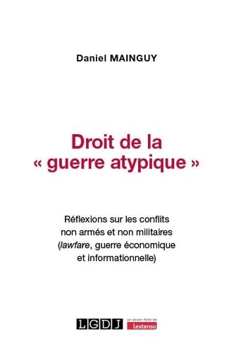 Droit de la « guerre atypique »: Réflexions sur les conflits non armés et non militaires (lawfare, guerre économique et informationnelle) von LGDJ