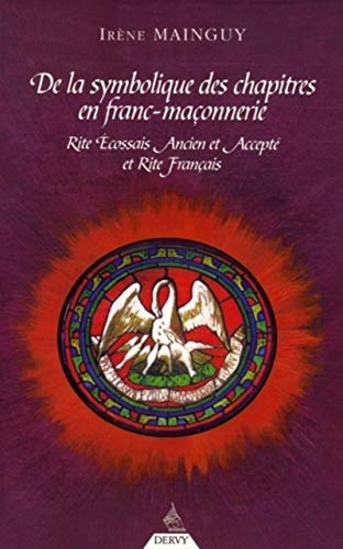 De la Symbolique des chapitres en Franc-Maçonneri e: Rite Ecossais Ancien et Accepté et Rite Français De la Symbolique des chapitres en Franc-Maçonneri e: Rite Ecossais Ancien et Accepté et Rite Français