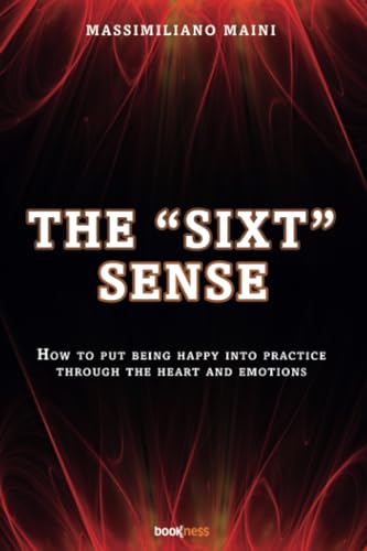 The SIXT Sense: How to put being happy into practice through the heart and emotions The SIXT Sense: How to put being happy into practice through the heart and emotions